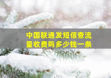 中国联通发短信查流量收费吗多少钱一条