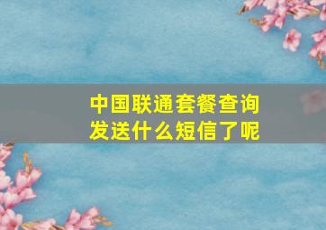 中国联通套餐查询发送什么短信了呢