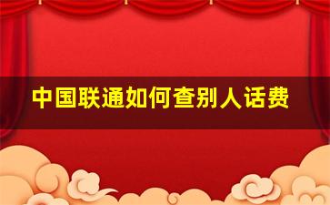 中国联通如何查别人话费