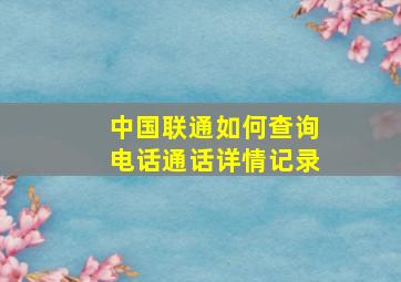 中国联通如何查询电话通话详情记录