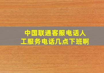 中国联通客服电话人工服务电话几点下班啊