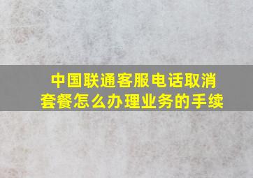 中国联通客服电话取消套餐怎么办理业务的手续