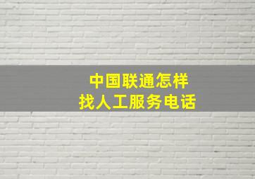 中国联通怎样找人工服务电话