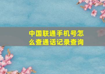 中国联通手机号怎么查通话记录查询