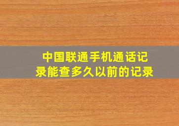 中国联通手机通话记录能查多久以前的记录