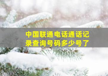 中国联通电话通话记录查询号码多少号了