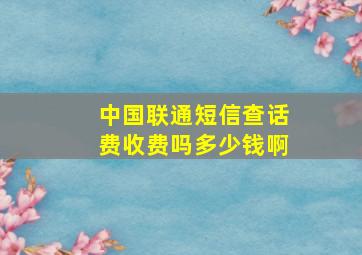 中国联通短信查话费收费吗多少钱啊