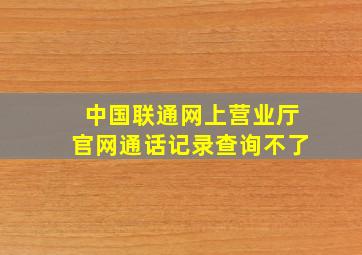 中国联通网上营业厅官网通话记录查询不了