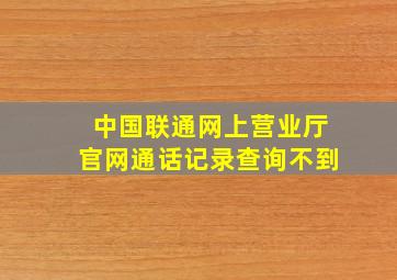 中国联通网上营业厅官网通话记录查询不到