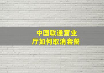 中国联通营业厅如何取消套餐