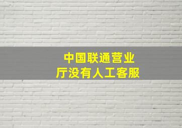 中国联通营业厅没有人工客服