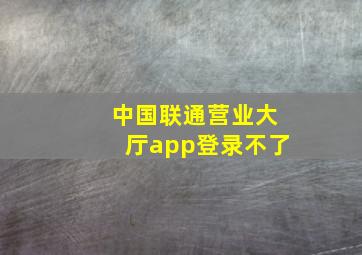 中国联通营业大厅app登录不了