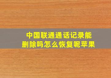 中国联通通话记录能删除吗怎么恢复呢苹果