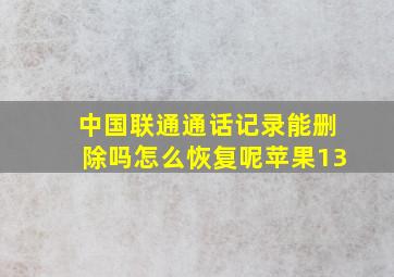 中国联通通话记录能删除吗怎么恢复呢苹果13