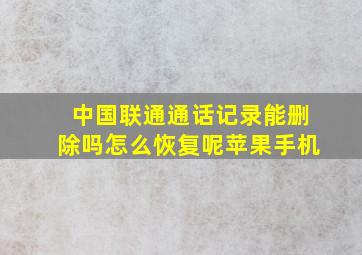 中国联通通话记录能删除吗怎么恢复呢苹果手机