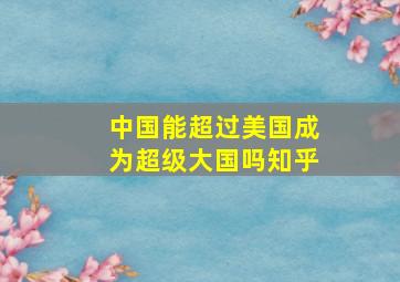 中国能超过美国成为超级大国吗知乎