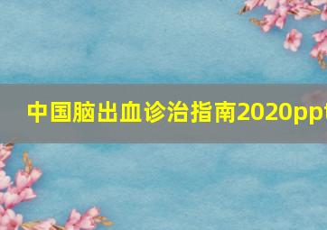 中国脑出血诊治指南2020ppt