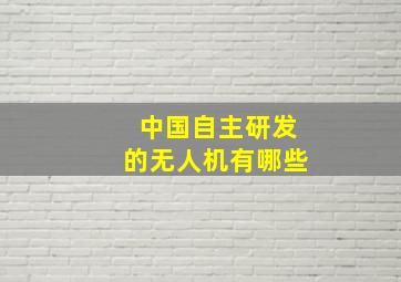 中国自主研发的无人机有哪些