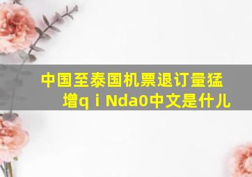 中国至泰国机票退订量猛增qⅰNda0中文是什儿