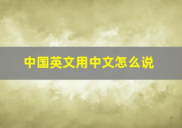 中国英文用中文怎么说