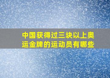 中国获得过三块以上奥运金牌的运动员有哪些