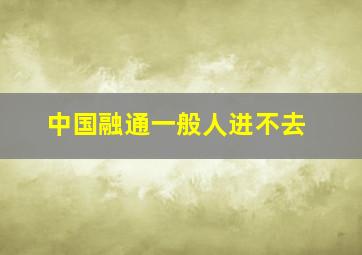 中国融通一般人进不去