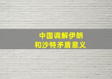 中国调解伊朗和沙特矛盾意义