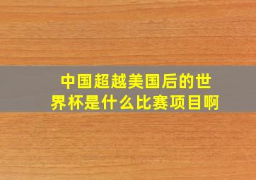 中国超越美国后的世界杯是什么比赛项目啊