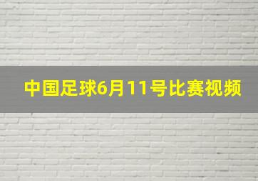 中国足球6月11号比赛视频