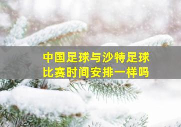 中国足球与沙特足球比赛时间安排一样吗