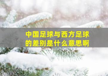 中国足球与西方足球的差别是什么意思啊