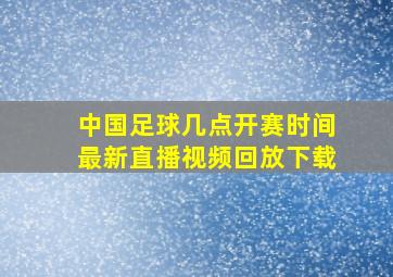 中国足球几点开赛时间最新直播视频回放下载