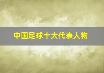 中国足球十大代表人物