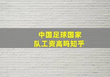 中国足球国家队工资高吗知乎