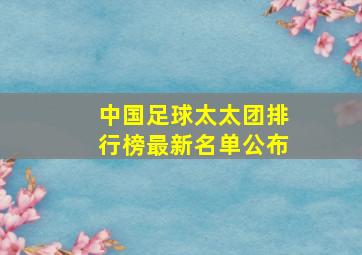 中国足球太太团排行榜最新名单公布