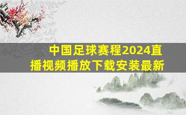 中国足球赛程2024直播视频播放下载安装最新