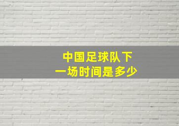 中国足球队下一场时间是多少