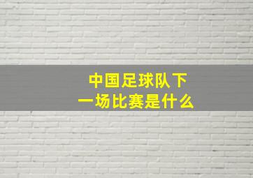 中国足球队下一场比赛是什么