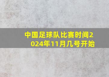 中国足球队比赛时间2024年11月几号开始