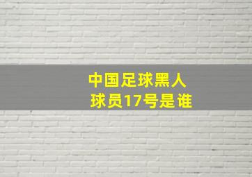 中国足球黑人球员17号是谁