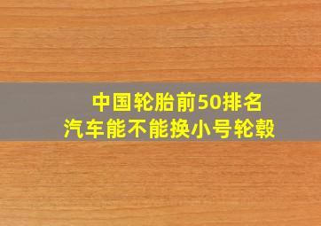 中国轮胎前50排名汽车能不能换小号轮毂