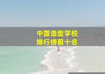 中国造型学校排行榜前十名