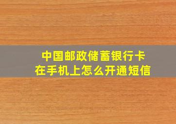 中国邮政储蓄银行卡在手机上怎么开通短信