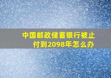 中国邮政储蓄银行被止付到2098年怎么办