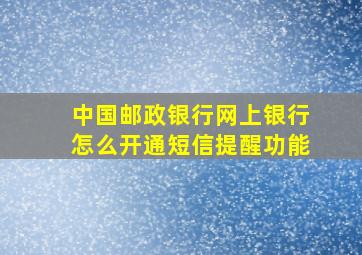 中国邮政银行网上银行怎么开通短信提醒功能