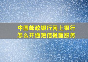 中国邮政银行网上银行怎么开通短信提醒服务