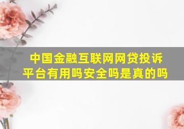 中国金融互联网网贷投诉平台有用吗安全吗是真的吗