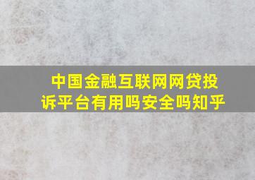 中国金融互联网网贷投诉平台有用吗安全吗知乎