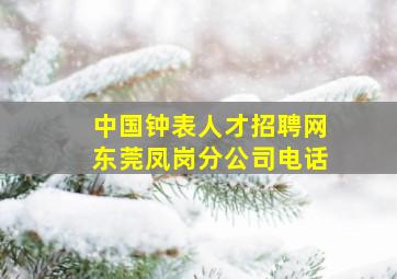 中国钟表人才招聘网东莞凤岗分公司电话