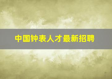 中国钟表人才最新招聘